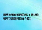 网络诈骗有追回的吗?（网络诈骗可以追回吗简介介绍）