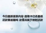 今日最新更新内容 信用卡已还最低还款算逾期吗 这情况属于按时还款