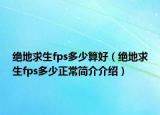 绝地求生fps多少算好（绝地求生fps多少正常简介介绍）