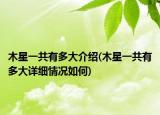 木星一共有多大介绍(木星一共有多大详细情况如何)
