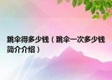 跳伞得多少钱（跳伞一次多少钱简介介绍）