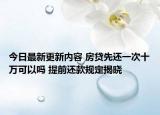 今日最新更新内容 房贷先还一次十万可以吗 提前还款规定揭晓