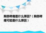 胸部疼痛是什么原因?（胸部疼痛可能是什么原因）