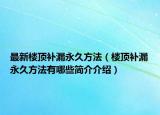 最新楼顶补漏永久方法（楼顶补漏永久方法有哪些简介介绍）