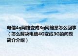 电信4g网络变成3g网络是怎么回事（怎么解决电信4G变成3G的问题简介介绍）