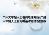广州火车站人工咨询电话介绍(广州火车站人工咨询电话详细情况如何)