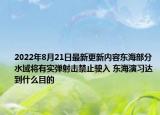 2022年8月21日最新更新内容东海部分水域将有实弹射击禁止驶入 东海演习达到什么目的