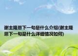 谢主隆恩下一句是什么介绍(谢主隆恩下一句是什么详细情况如何)