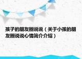 孩子的朋友圈说说（关于小孩的朋友圈说说心情简介介绍）