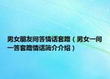 男女朋友问答情话套路（男女一问一答套路情话简介介绍）