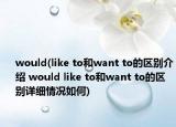 would(like to和want to的区别介绍 would like to和want to的区别详细情况如何)