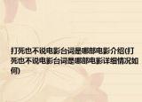 打死也不说电影台词是哪部电影介绍(打死也不说电影台词是哪部电影详细情况如何)