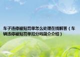 车子违停被贴罚单怎么处理在线解答（车辆违停被贴罚单扣分吗简介介绍）