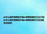 ps怎么制作相框的步骤ps相框的制作方法介绍(ps怎么制作相框的步骤ps相框的制作方法详细情况如何)