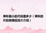 罩杯最小的尺码是多少（罩杯的尺码有哪些简介介绍）