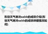 形容天气寒冷aabb的成语介绍(形容天气寒冷aabb的成语详细情况如何)