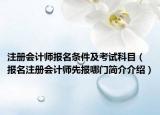 注册会计师报名条件及考试科目（报名注册会计师先报哪门简介介绍）