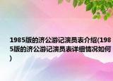 1985版的济公游记演员表介绍(1985版的济公游记演员表详细情况如何)
