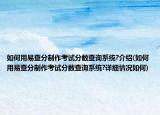 如何用易查分制作考试分数查询系统?介绍(如何用易查分制作考试分数查询系统?详细情况如何)