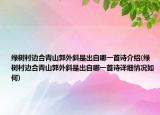 绿树村边合青山郭外斜是出自哪一首诗介绍(绿树村边合青山郭外斜是出自哪一首诗详细情况如何)