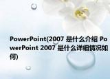PowerPoint(2007 是什么介绍 PowerPoint 2007 是什么详细情况如何)