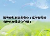 报考专科有哪些专业（高考专科都有什么专业简介介绍）