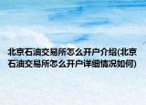 北京石油交易所怎么开户介绍(北京石油交易所怎么开户详细情况如何)