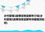 乡村爱情1故事背景是那年介绍(乡村爱情1故事背景是那年详细情况如何)