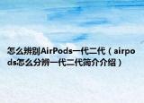 怎么辨别AirPods一代二代（airpods怎么分辨一代二代简介介绍）