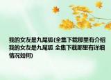 我的女友是九尾狐(全集下载那里有介绍 我的女友是九尾狐 全集下载那里有详细情况如何)
