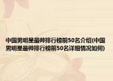 中国男明星最帅排行榜前50名介绍(中国男明星最帅排行榜前50名详细情况如何)