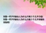 刘备一辈子不缺女人为什么只有三个儿子介绍(刘备一辈子不缺女人为什么只有三个儿子详细情况如何)