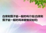 白菜和茄子能一起吃吗介绍(白菜和茄子能一起吃吗详细情况如何)