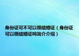身份证可不可以领结婚证（身份证可以领结婚证吗简介介绍）
