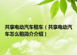 共享电动汽车租车（共享电动汽车怎么租简介介绍）