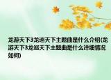 龙游天下3龙巡天下主题曲是什么介绍(龙游天下3龙巡天下主题曲是什么详细情况如何)