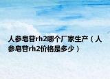 人参皂苷rh2哪个厂家生产（人参皂苷rh2价格是多少）