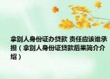 拿别人身份证办贷款 责任应该谁承担（拿别人身份证贷款后果简介介绍）