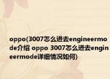 oppo(3007怎么进去engineermode介绍 oppo 3007怎么进去engineermode详细情况如何)