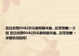 百日蔷薇OVA2开头那段钢琴曲...灰常想要(~介绍 百日蔷薇OVA2开头那段钢琴曲...灰常想要 ~详细情况如何)