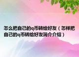 怎么把自己的q币转给好友（怎样把自己的q币转给好友简介介绍）