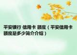 平安银行 信用卡 额度（平安信用卡额度是多少简介介绍）