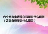 六个月宝宝舌头白苔厚是什么原因（舌头白苔厚是什么原因）