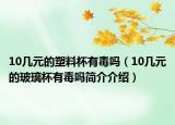 10几元的塑料杯有毒吗（10几元的玻璃杯有毒吗简介介绍）