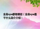 全身spa都有哪些（全身spa是干什么简介介绍）