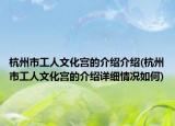 杭州市工人文化宫的介绍介绍(杭州市工人文化宫的介绍详细情况如何)
