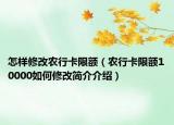 怎样修改农行卡限额（农行卡限额10000如何修改简介介绍）