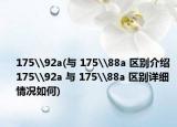 175\92a(与 175\88a 区别介绍 175\92a 与 175\88a 区别详细情况如何)