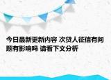 今日最新更新内容 次贷人征信有问题有影响吗 请看下文分析