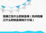 钱塘江在什么时候涨潮（杭州钱塘江什么时候涨潮简介介绍）
